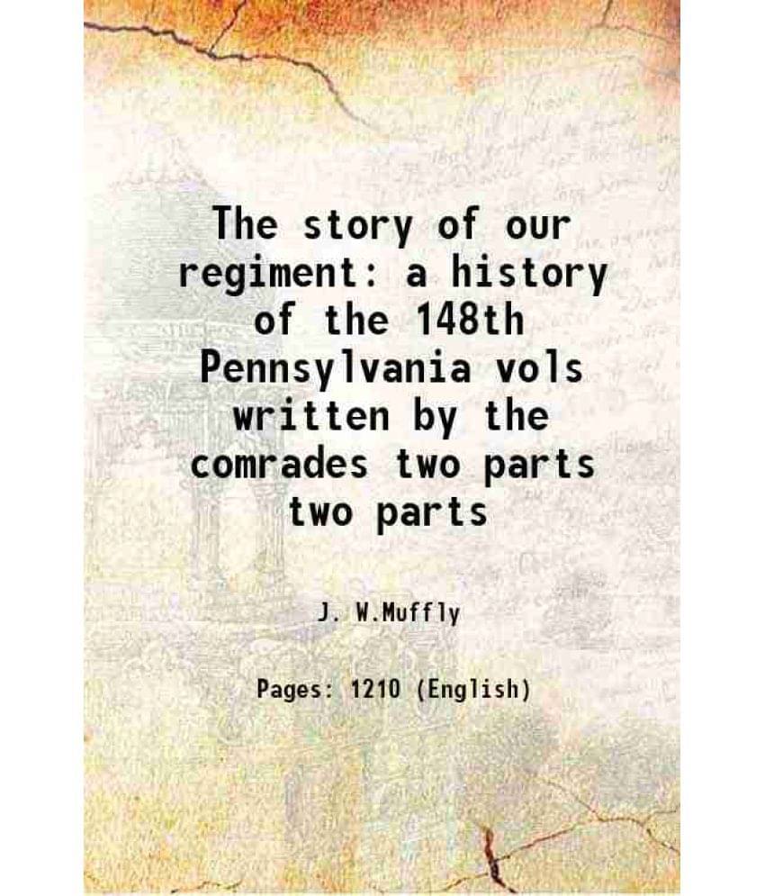 The Story Of Our Regiment A History Of The 148Th Pennsylvania Vols Written By The Comrades Volume Two Parts 1904 The Story Of Our Regiment A History Of The 148Th Pennsylvania Vols Written By The Comrades Volume Two Parts 1904