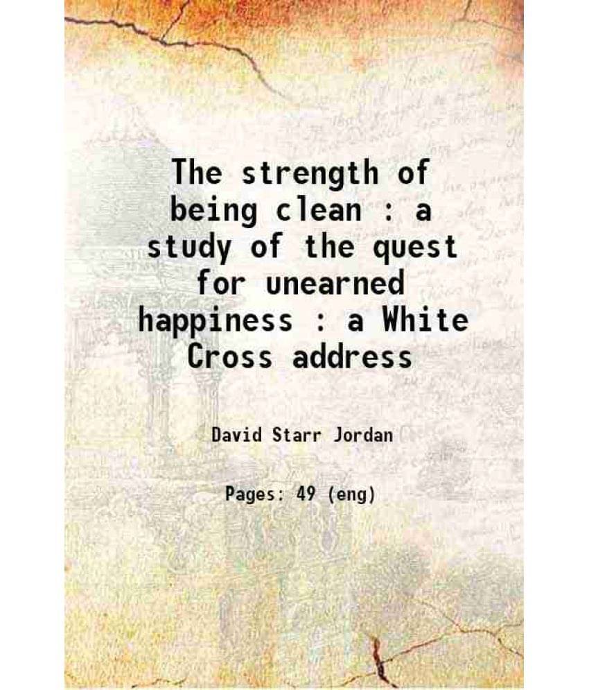 The Strength Of Being Clean : A Study Of The Quest For Unearned Happiness : A White Cross Address The Strength Of Being Clean : A Study Of The Quest For Unearned Happiness : A White Cross Address
