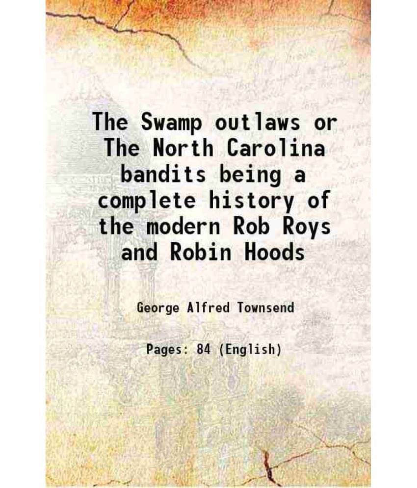 The Swamp Outlaws Or The North Carolina Bandits Being A Complete History Of The Modern Rob Roys And Robin Hoods The Swamp Outlaws Or The North Carolina Bandits Being A Complete History Of The Modern Rob Roys And Robin Hoods