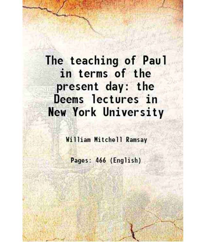 The Teaching Of Paul In Terms Of The Present Day The Deems Lectures In New York University 1913 The Teaching Of Paul In Terms Of The Present Day The Deems Lectures In New York University 1913