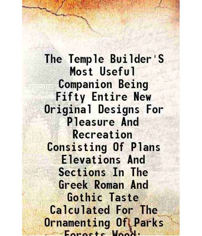 The Temple Builder'S Most Useful Companion Being Fifty Entire New Original Designs For Pleasure And Recreation Consisting Of -.. The Temple Builder'S Most Useful Companion Being Fifty Entire New Original Designs For Pleasure And Recreation Consisting Of -..