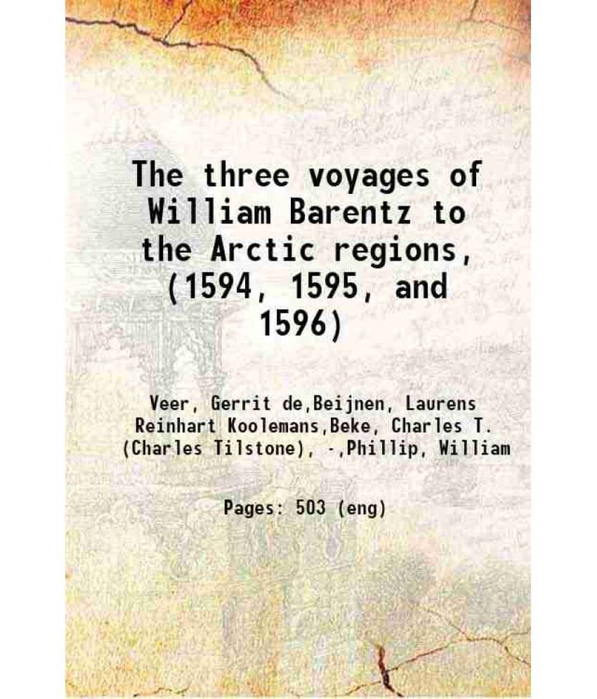 The Three Voyages Of William Barentz To The Arctic Regions, (1594, 1595, And 1596) 1876 The Three Voyages Of William Barentz To The Arctic Regions, (1594, 1595, And 1596) 1876