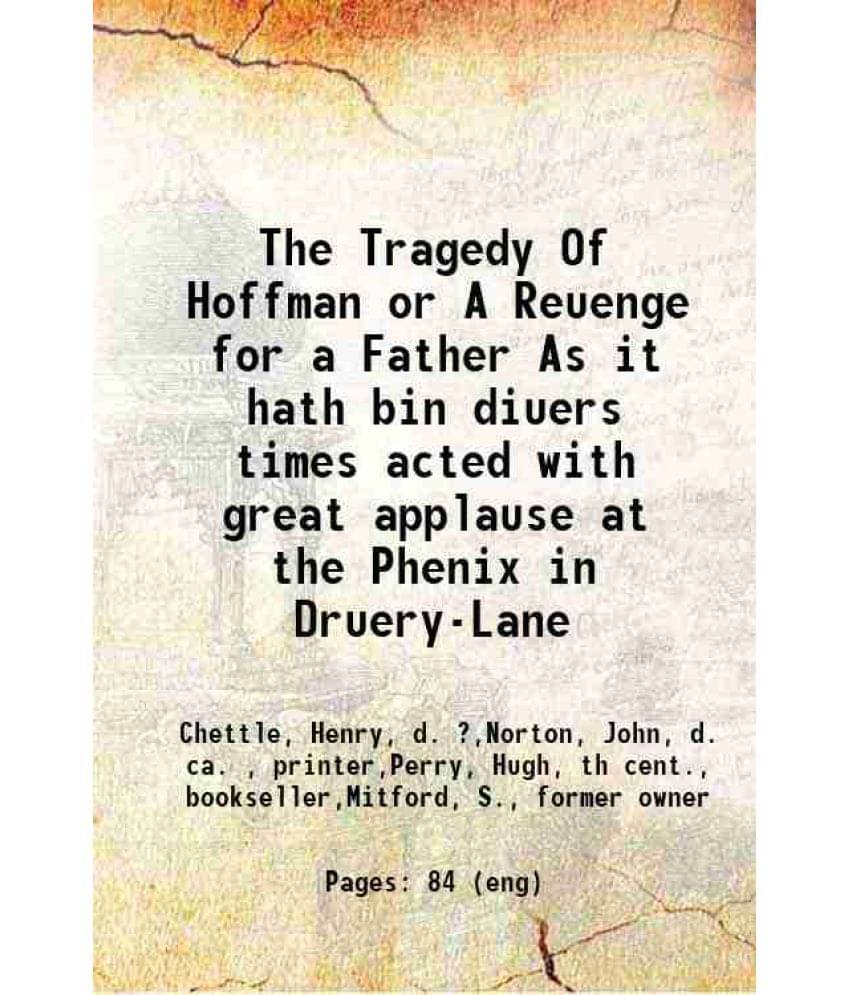 The Tragedy Of Hoffman Or A Reuenge For A Father As It Hath Bin Diuers Times Acted With Great Applause At The Phenix In Druer-.. The Tragedy Of Hoffman Or A Reuenge For A Father As It Hath Bin Diuers Times Acted With Great Applause At The Phenix In Druer-..