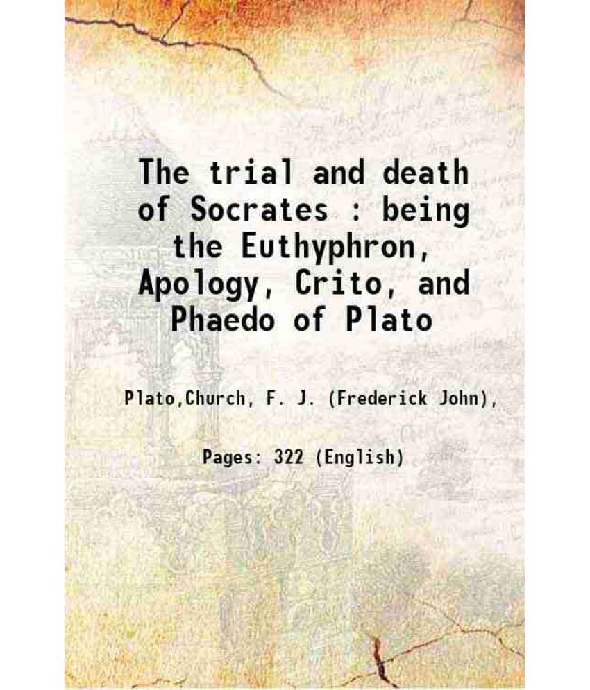 The Trial And Death Of Socrates : Being The Euthyphron, Apology, Crito, And Phaedo Of Plato 1895 The Trial And Death Of Socrates : Being The Euthyphron, Apology, Crito, And Phaedo Of Plato 1895