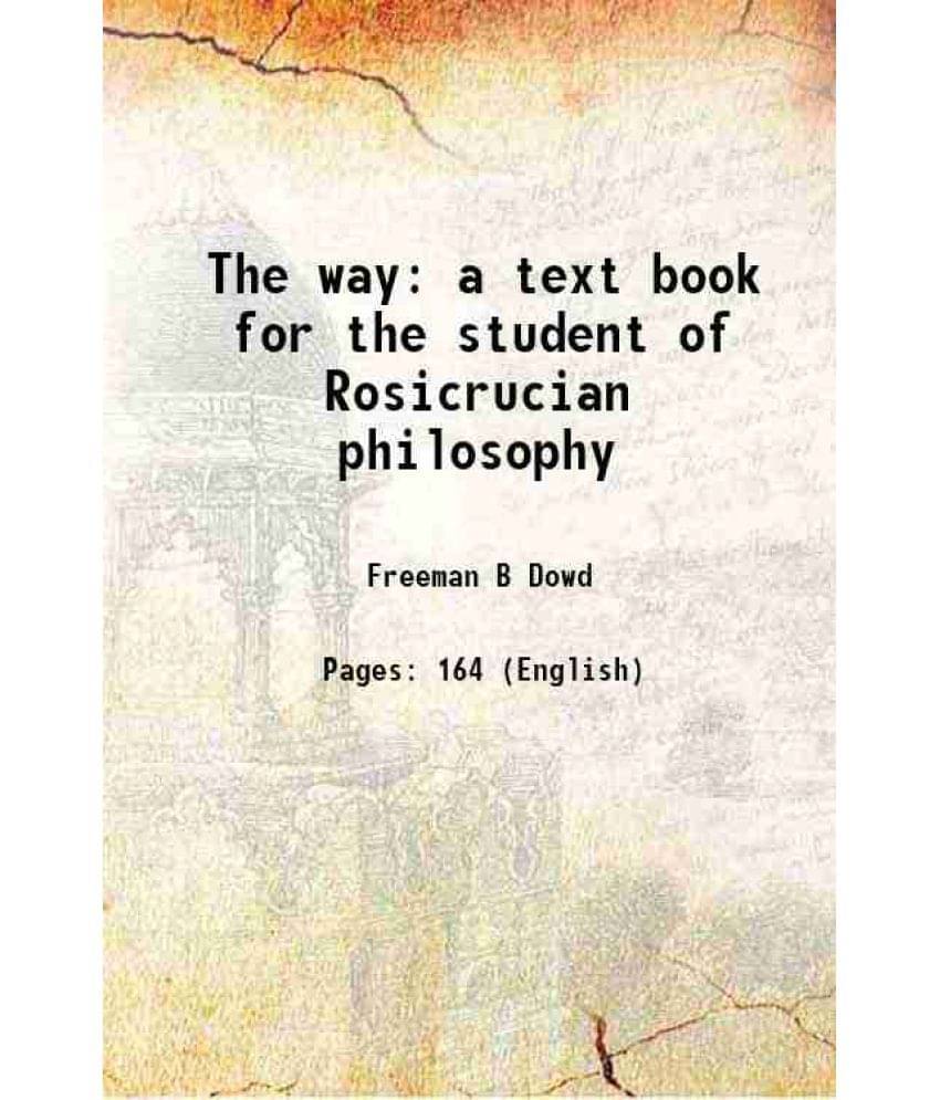 The Way A Text Book For The Student Of Rosicrucian Philosophy 1917 The Way A Text Book For The Student Of Rosicrucian Philosophy 1917