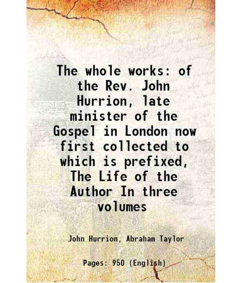 The Whole Works Of The Rev. John Hurrion, Late Minister Of The Gospel In London Now First Collected To Which Is Prefixed, The-.. The Whole Works Of The Rev. John Hurrion, Late Minister Of The Gospel In London Now First Collected To Which Is Prefixed, The-..