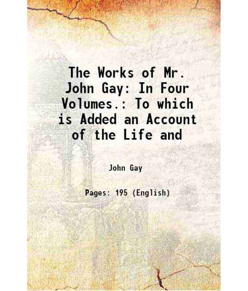 The Works Of Mr. John Gay: In Four Volumes. To Which Is Added An Account Of The Life And 1770 The Works Of Mr. John Gay: In Four Volumes. To Which Is Added An Account Of The Life And 1770