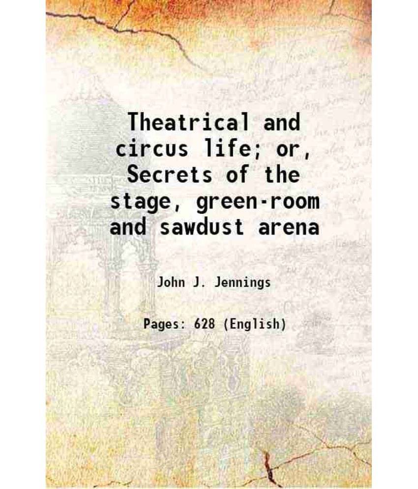 Theatrical And Circus Life Or, Secrets Of The Stage, Green-Room And Sawdust Arena 1882 Theatrical And Circus Life Or, Secrets Of The Stage, Green-Room And Sawdust Arena 1882
