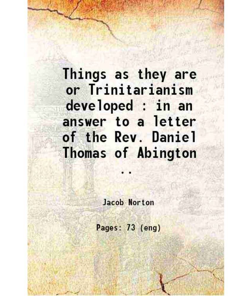 Things As They Are Or Trinitarianism Developed : In An Answer To A Letter Of The Rev. Daniel Thomas Of Abington .. 1815 Things As They Are Or Trinitarianism Developed : In An Answer To A Letter Of The Rev. Daniel Thomas Of Abington .. 1815