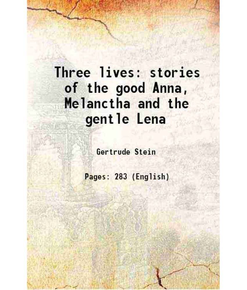 Three Lives Stories Of The Good Anna, Melanctha And The Gentle Lena 1909 Three Lives Stories Of The Good Anna, Melanctha And The Gentle Lena 1909