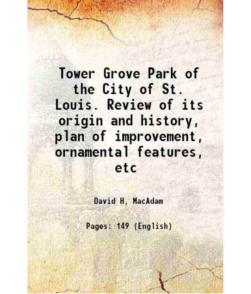 Tower Grove Park Of The City Of St. Louis. Review Of Its Origin And History, Plan Of Improvement, Ornamental Features, Etc 18-.. Tower Grove Park Of The City Of St. Louis. Review Of Its Origin And History, Plan Of Improvement, Ornamental Features, Etc 18-..