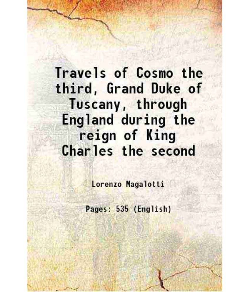 Travels Of Cosmo The Third, Grand Duke Of Tuscany, Through England During The Reign Of King Charles The Second 1821 Travels Of Cosmo The Third, Grand Duke Of Tuscany, Through England During The Reign Of King Charles The Second 1821