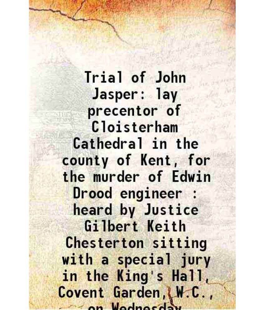 Trial Of John Jasper Lay Precentor Of Cloisterham Cathedral In The County Of Kent, For The Murder Of Edwin Drood Engineer : H-.. Trial Of John Jasper Lay Precentor Of Cloisterham Cathedral In The County Of Kent, For The Murder Of Edwin Drood Engineer : H-..