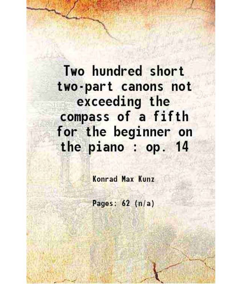 Two Hundred Short Two-Part Canons Not Exceeding The Compass Of A Fifth For The Beginner On The Piano : Op. 14 Two Hundred Short Two-Part Canons Not Exceeding The Compass Of A Fifth For The Beginner On The Piano : Op. 14
