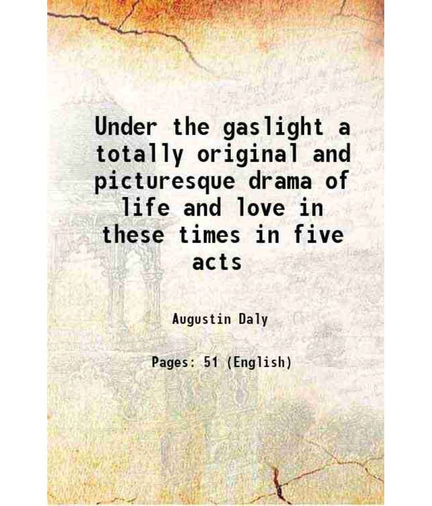 Under The Gaslight A Totally Original And Picturesque Drama Of Life And Love In These Times In Five Acts 1867 Under The Gaslight A Totally Original And Picturesque Drama Of Life And Love In These Times In Five Acts 1867