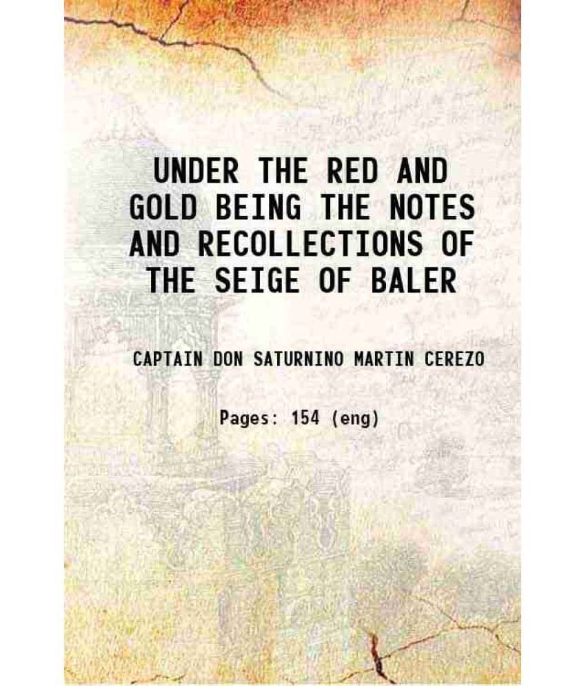 Under The Red And Gold Being The Notes And Recollections Of The Seige Of Baler 1909 Under The Red And Gold Being The Notes And Recollections Of The Seige Of Baler 1909