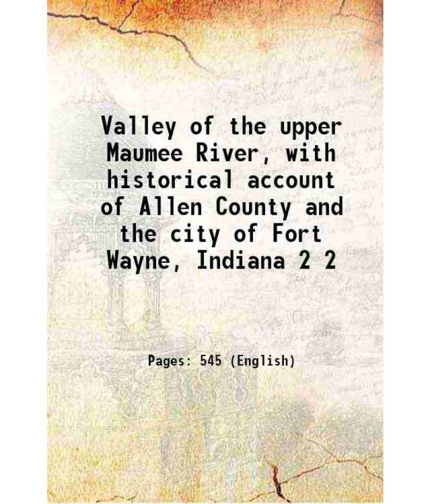 Valley Of The Upper Maumee River, With Historical Account Of Allen County And The City Of Fort Wayne, Indiana Volume 2 1889 Valley Of The Upper Maumee River, With Historical Account Of Allen County And The City Of Fort Wayne, Indiana Volume 2 1889