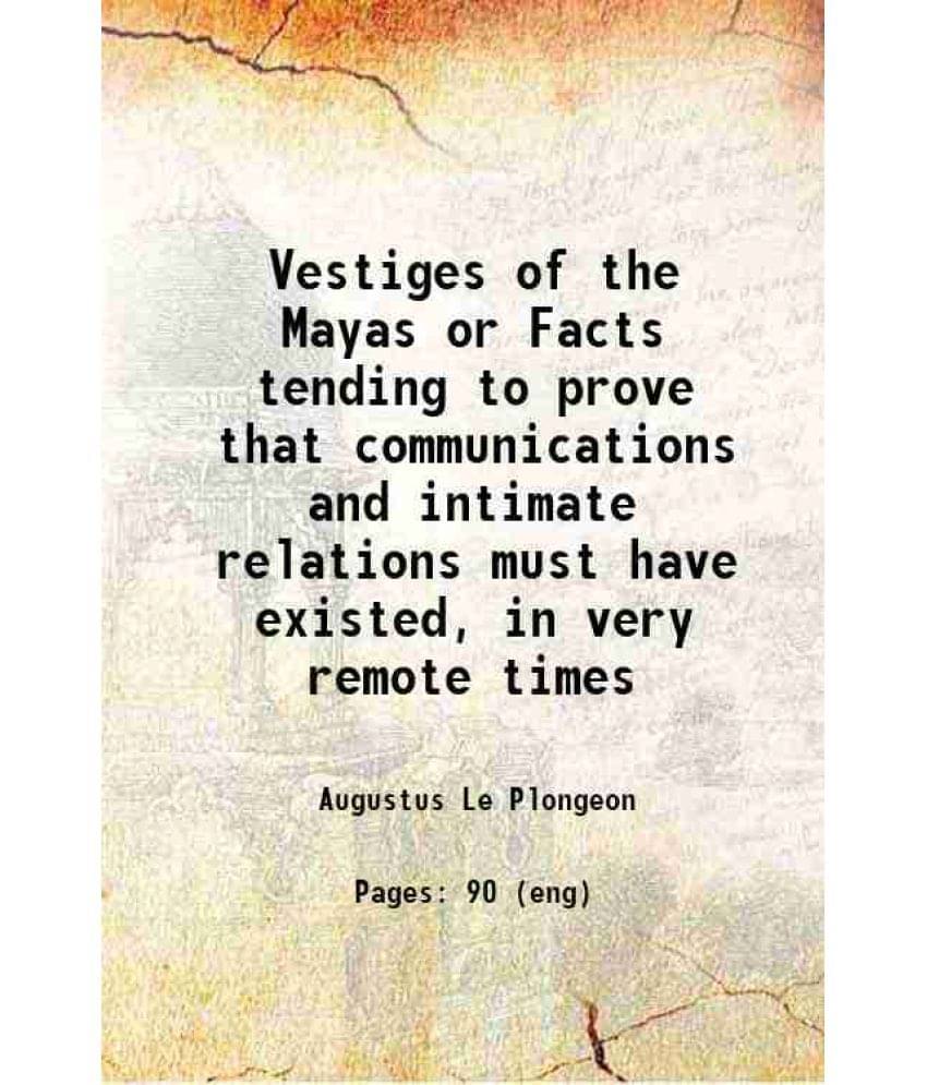 Vestiges Of The Mayas Or Facts Tending To Prove That Communications And Intimate Relations Must Have Existed, In Very Remote -.. Vestiges Of The Mayas Or Facts Tending To Prove That Communications And Intimate Relations Must Have Existed, In Very Remote -..