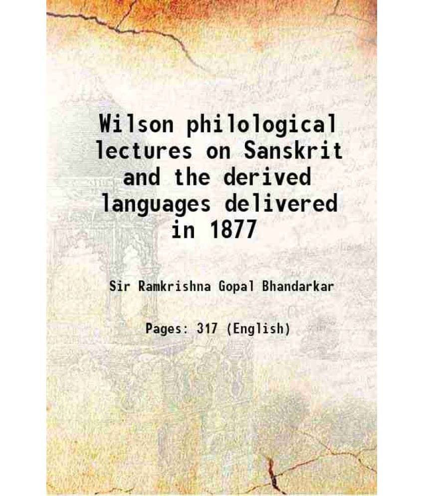 Wilson Philological Lectures On Sanskrit And The Derived Languages Delivered In 1877 1914 Wilson Philological Lectures On Sanskrit And The Derived Languages Delivered In 1877 1914