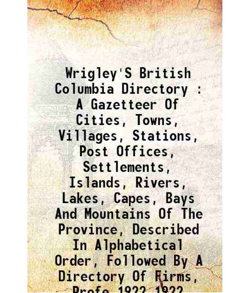Wrigley'S British Columbia Directory : A Gazetteer Of Cities, Towns, Villages, Stations, Post Offices, Settlements, I Vol. 1922.. Wrigley'S British Columbia Directory : A Gazetteer Of Cities, Towns, Villages, Stations, Post Offices, Settlements, I Vol. 1922..