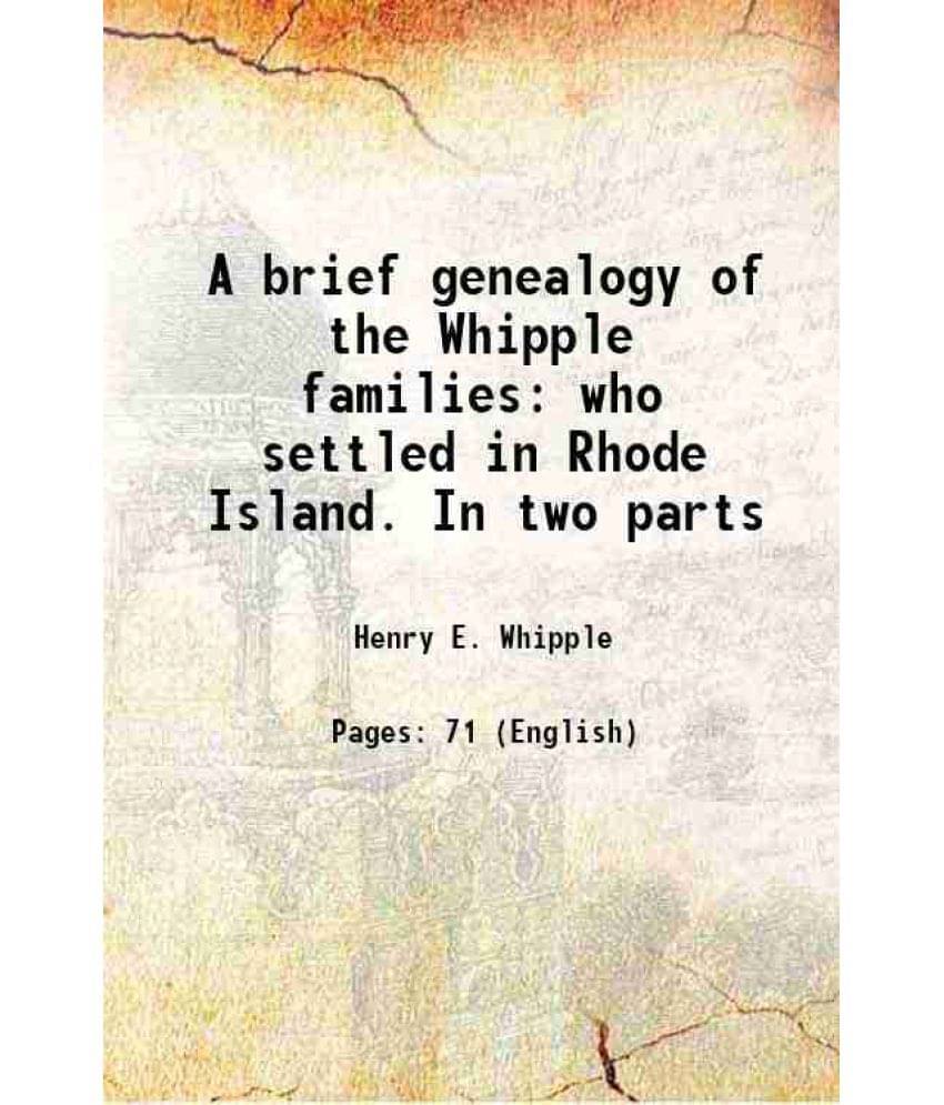 A Brief Genealogy Of The Whipple Families Who Settled In Rhode Island. In Two Parts 1873 A Brief Genealogy Of The Whipple Families Who Settled In Rhode Island. In Two Parts 1873