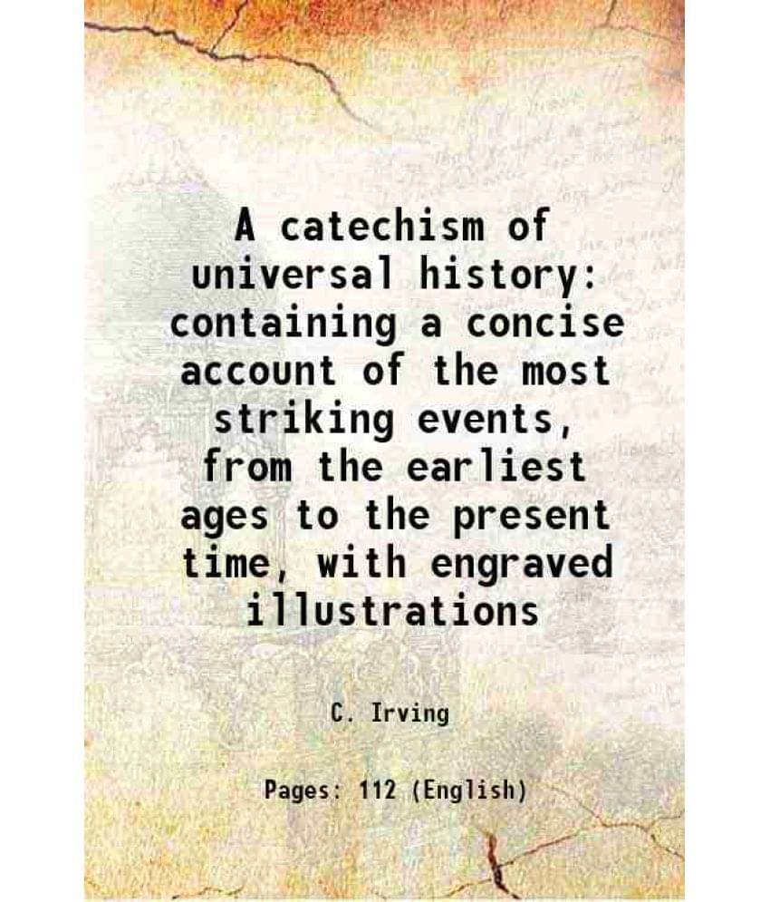 A Catechism Of Universal History Containing A Concise Account Of The Most Striking Events, From The Earliest Ages To The Pres-.. A Catechism Of Universal History Containing A Concise Account Of The Most Striking Events, From The Earliest Ages To The Pres-..