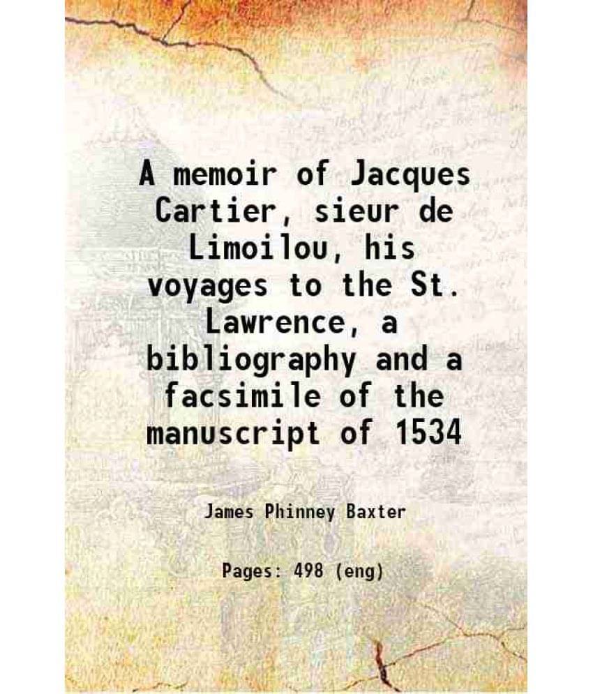A Memoir Of Jacques Cartier, Sieur De Limoilou, His Voyages To The St. Lawrence, A Bibliography And A Facsimile Of The Manusc-.. A Memoir Of Jacques Cartier, Sieur De Limoilou, His Voyages To The St. Lawrence, A Bibliography And A Facsimile Of The Manusc-..