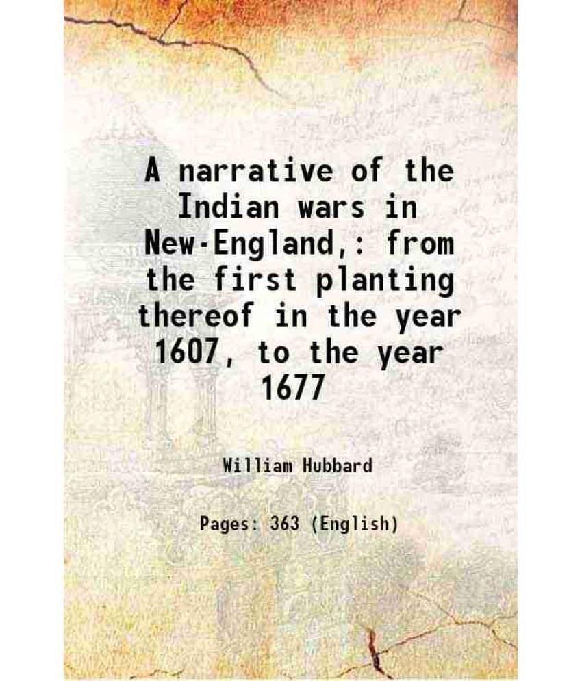 A Narrative Of The Indian Wars In New-England, From The First Planting Thereof In The Year 1607, To The Year 1677 1814 A Narrative Of The Indian Wars In New-England, From The First Planting Thereof In The Year 1607, To The Year 1677 1814