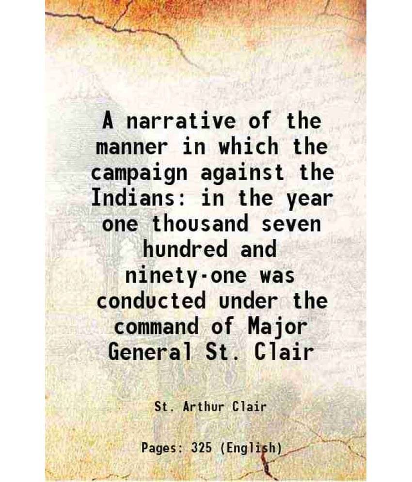 A Narrative Of The Manner In Which The Campaign Against The Indians In The Year One Thousand Seven Hundred And Ninety-One Was-.. A Narrative Of The Manner In Which The Campaign Against The Indians In The Year One Thousand Seven Hundred And Ninety-One Was-..
