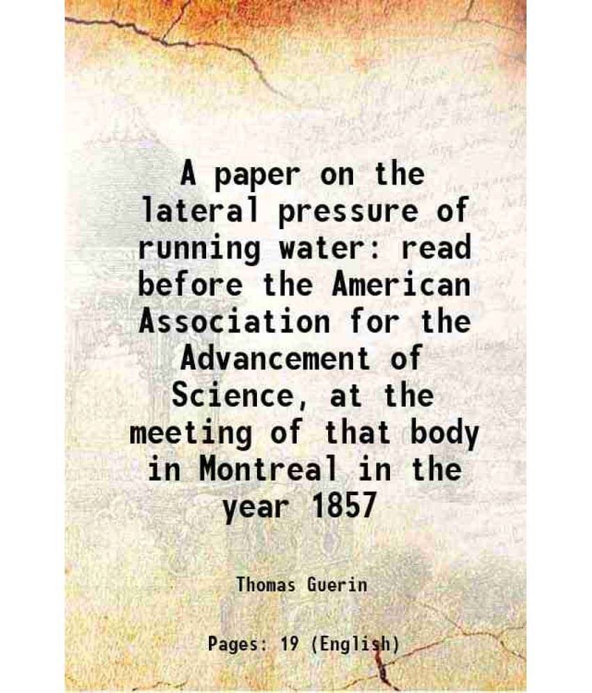 A Paper On The Lateral Pressure Of Running Water Read Before The American Association For The Advancement Of Science, At The -.. A Paper On The Lateral Pressure Of Running Water Read Before The American Association For The Advancement Of Science, At The -..