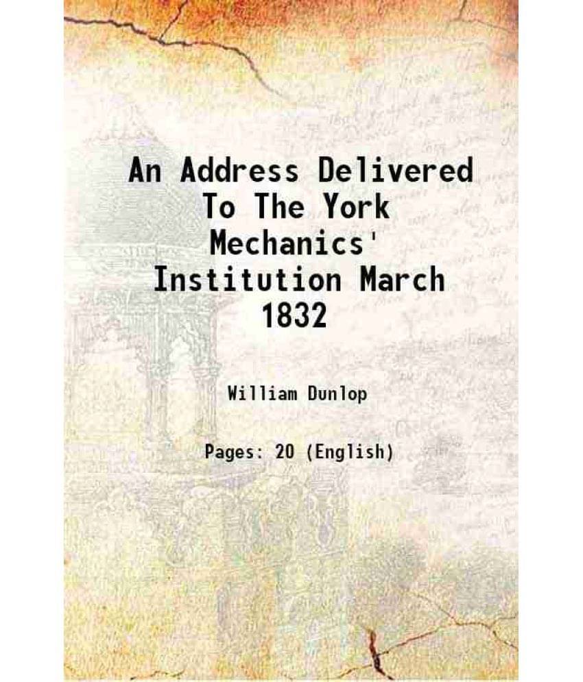 An Address Delivered To The York Mechanics' Institution March 1832 1832 An Address Delivered To The York Mechanics' Institution March 1832 1832