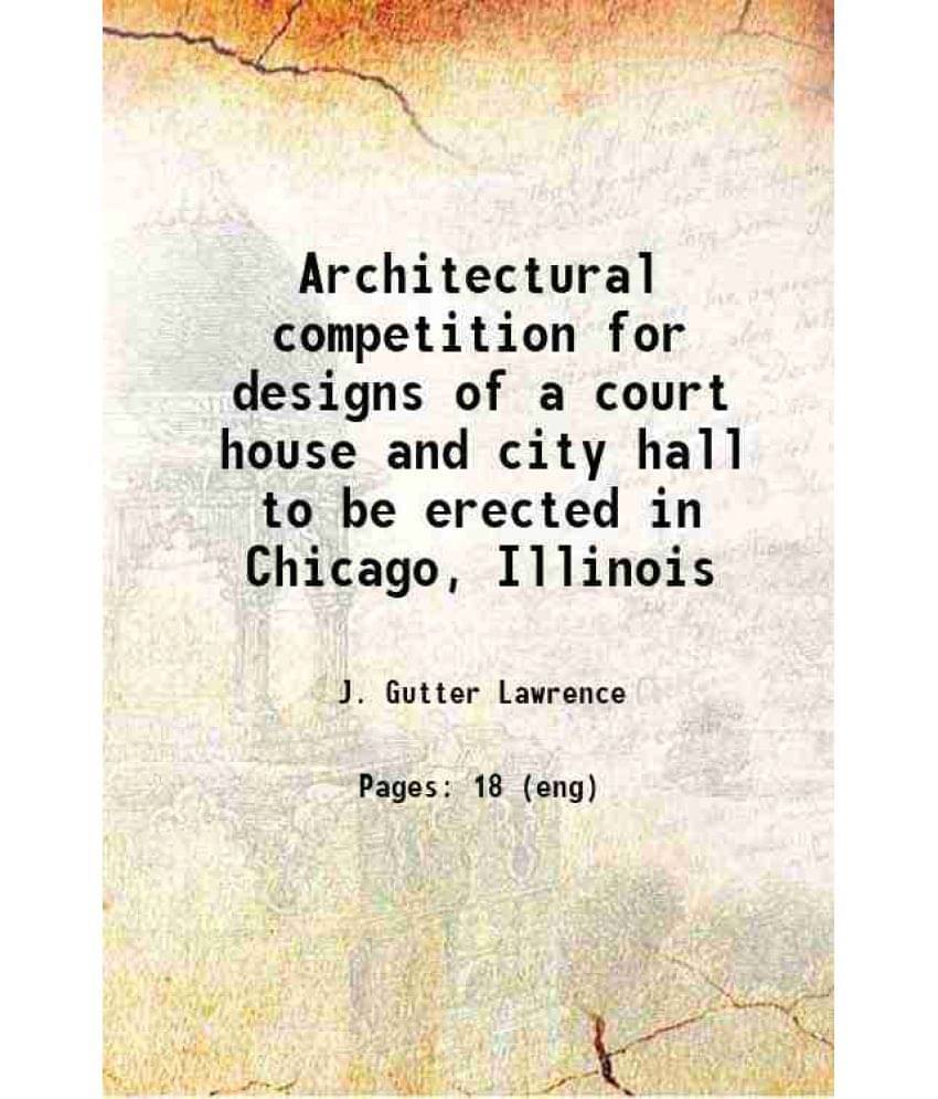 Architectural Competition For Designs Of A Court House And City Hall To Be Erected In Chicago, Illinois 1872 Architectural Competition For Designs Of A Court House And City Hall To Be Erected In Chicago, Illinois 1872