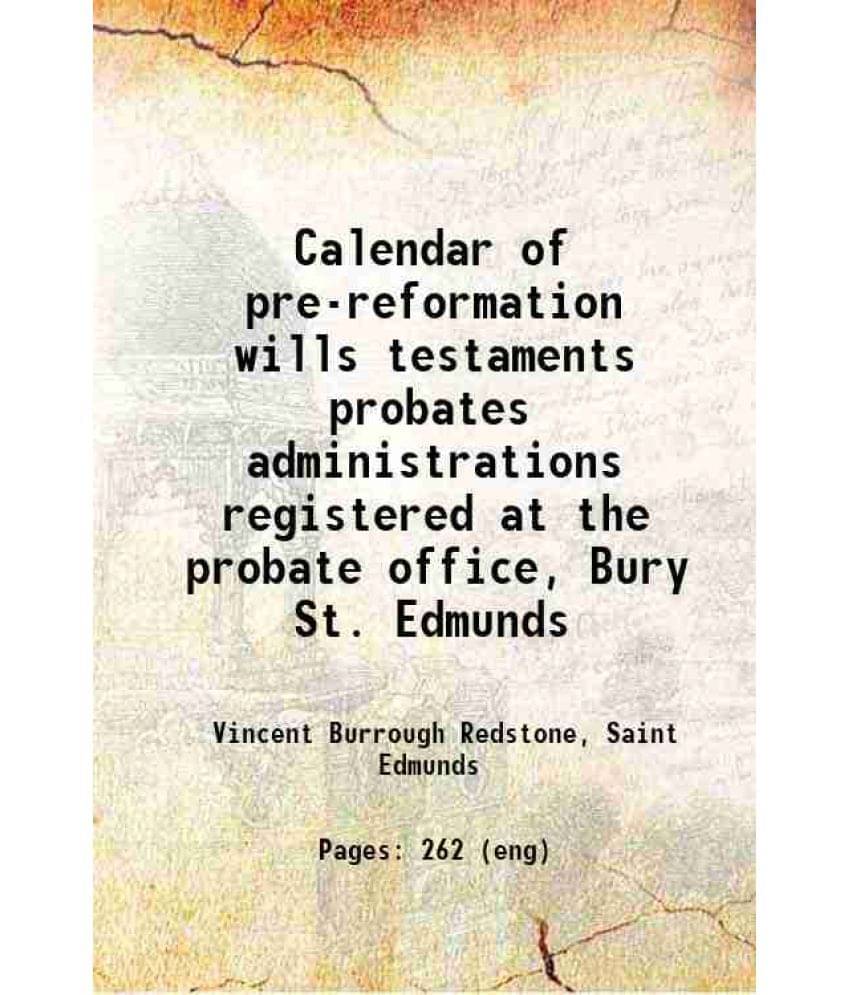 Calendar Of Pre-Reformation Wills Testaments Probates Administrations Registered At The Probate Office, Bury St. Edmunds 1907 Calendar Of Pre-Reformation Wills Testaments Probates Administrations Registered At The Probate Office, Bury St. Edmunds 1907