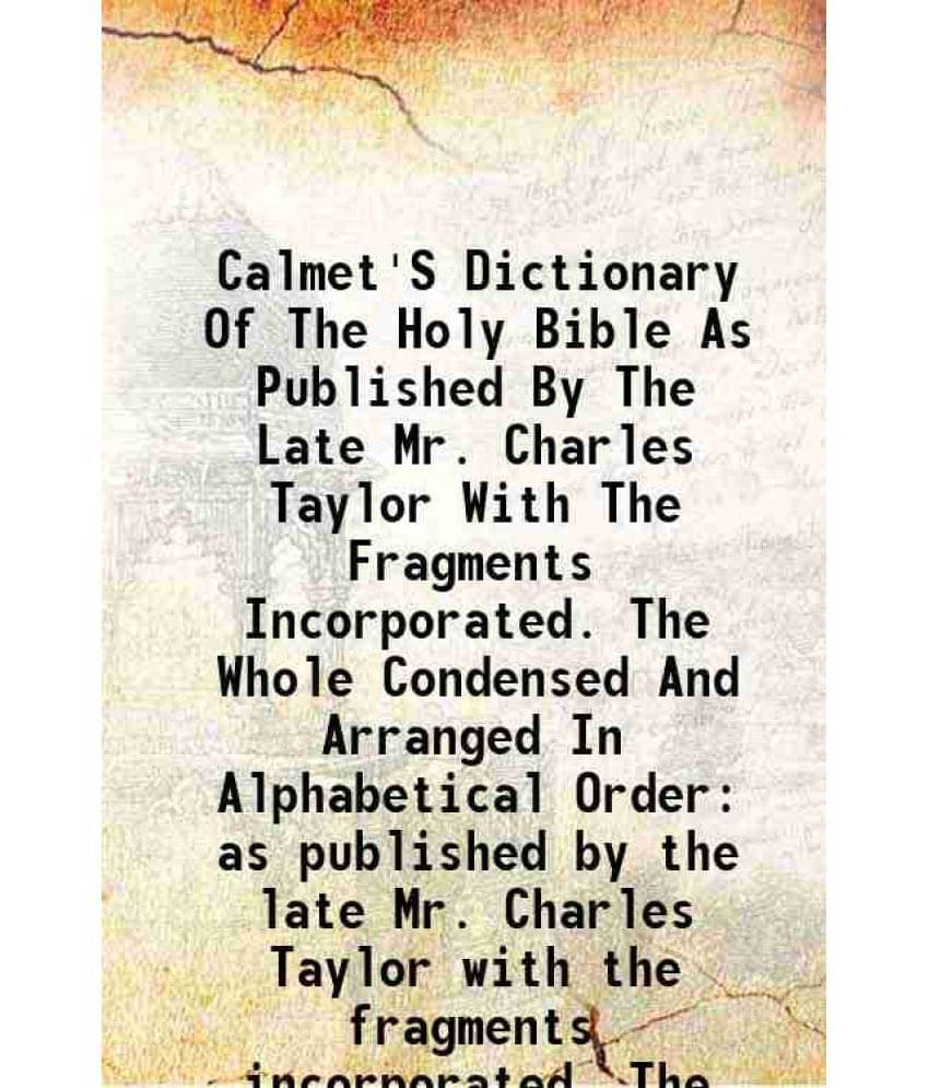 Calmet'S Dictionary Of The Holy Bible As Published By The Late Mr. Charles Taylor With The Fragments Incorporated. The Whole -.. Calmet'S Dictionary Of The Holy Bible As Published By The Late Mr. Charles Taylor With The Fragments Incorporated. The Whole -..