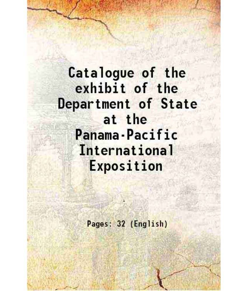 Catalogue Of The Exhibit Of The Department Of State At The Panama-Pacific International Exposition 1915 Catalogue Of The Exhibit Of The Department Of State At The Panama-Pacific International Exposition 1915