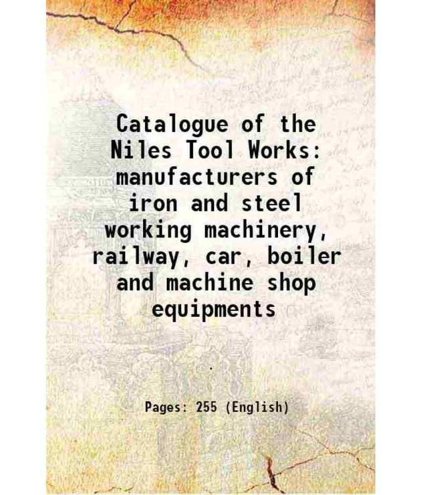Catalogue Of The Niles Tool Works Manufacturers Of Iron And Steel Working Machinery, Railway, Car, Boiler And Machine Shop Eq-.. Catalogue Of The Niles Tool Works Manufacturers Of Iron And Steel Working Machinery, Railway, Car, Boiler And Machine Shop Eq-..