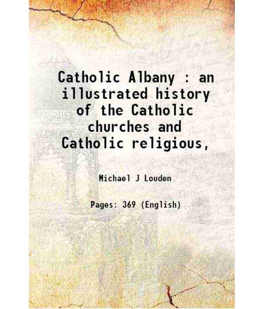 Catholic Albany : An Illustrated History Of The Catholic Churches And Catholic Religious, 1895 Catholic Albany : An Illustrated History Of The Catholic Churches And Catholic Religious, 1895