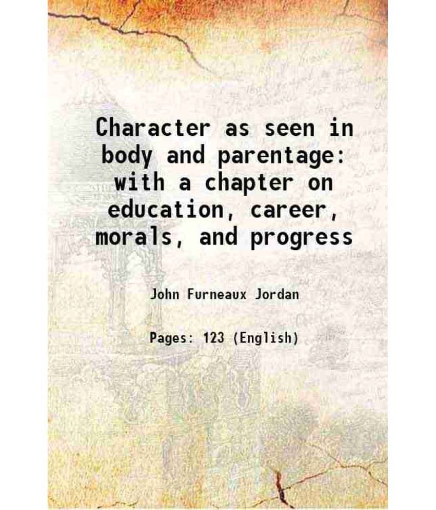 Character As Seen In Body And Parentage With A Chapter On Education, Career, Morals, And Progress 1890 Character As Seen In Body And Parentage With A Chapter On Education, Career, Morals, And Progress 1890