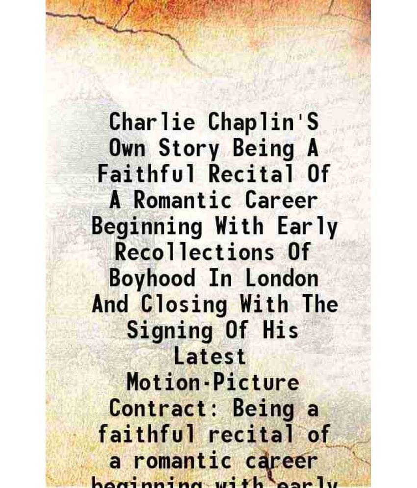 Charlie Chaplin'S Own Story Being A Faithful Recital Of A Romantic Career Beginning With Early Recollections Of Boyhood In Lo-.. Charlie Chaplin'S Own Story Being A Faithful Recital Of A Romantic Career Beginning With Early Recollections Of Boyhood In Lo-..