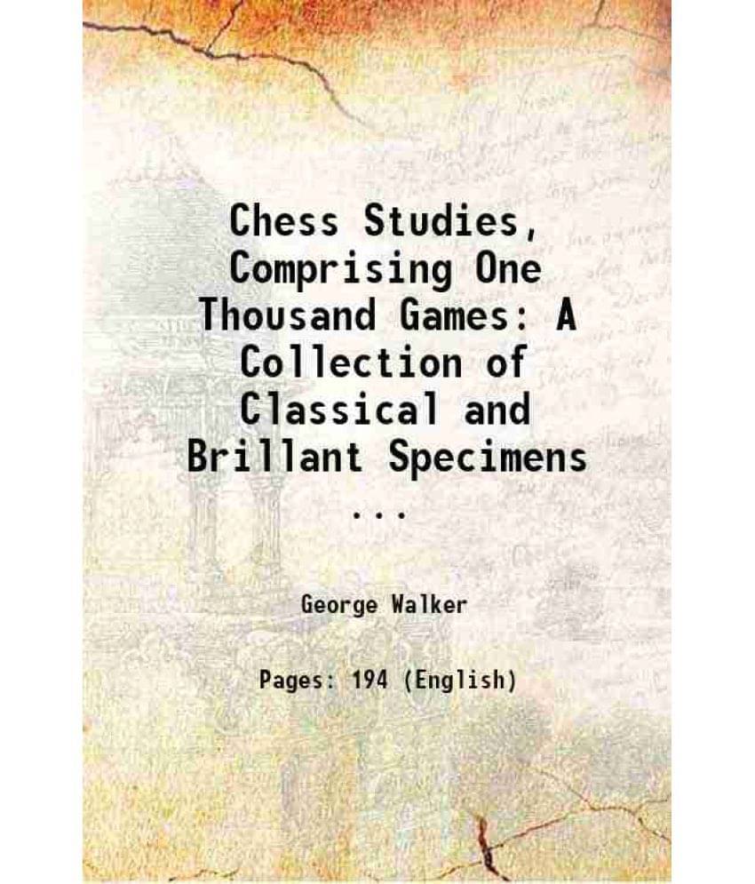 Chess Studies, Comprising One Thousand Games: A Collection Of Classical And Brillant Specimens ... 1893 Chess Studies, Comprising One Thousand Games: A Collection Of Classical And Brillant Specimens ... 1893