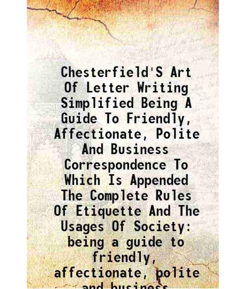 Chesterfield'S Art Of Letter Writing Simplified Being A Guide To Friendly, Affectionate, Polite And Business Correspondence T-.. Chesterfield'S Art Of Letter Writing Simplified Being A Guide To Friendly, Affectionate, Polite And Business Correspondence T-..
