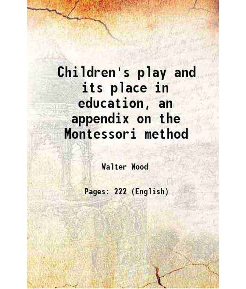 Children'S Play And Its Place In Education, An Appendix On The Montessori Method 1913 Children'S Play And Its Place In Education, An Appendix On The Montessori Method 1913