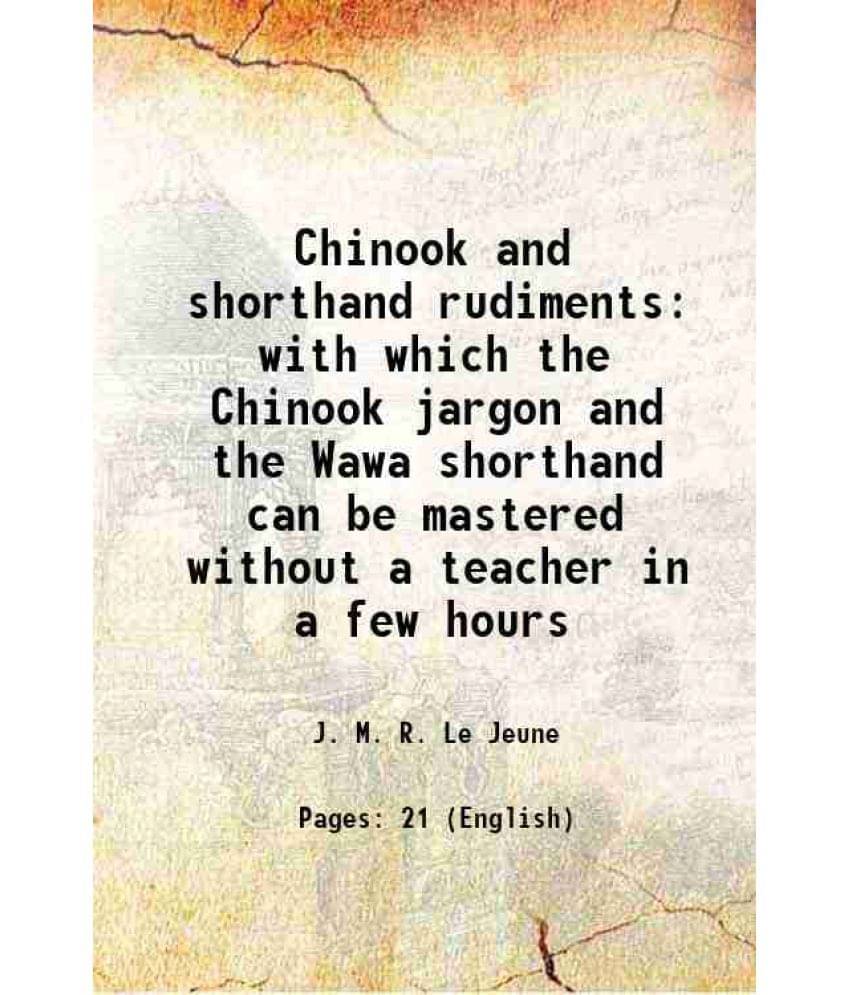 Chinook And Shorthand Rudiments With Which The Chinook Jargon And The Wawa Shorthand Can Be Mastered Without A Teacher In A F-.. Chinook And Shorthand Rudiments With Which The Chinook Jargon And The Wawa Shorthand Can Be Mastered Without A Teacher In A F-..