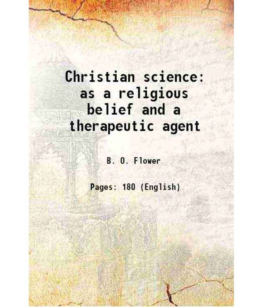 Christian Science As A Religious Belief And A Therapeutic Agent 1909 Christian Science As A Religious Belief And A Therapeutic Agent 1909