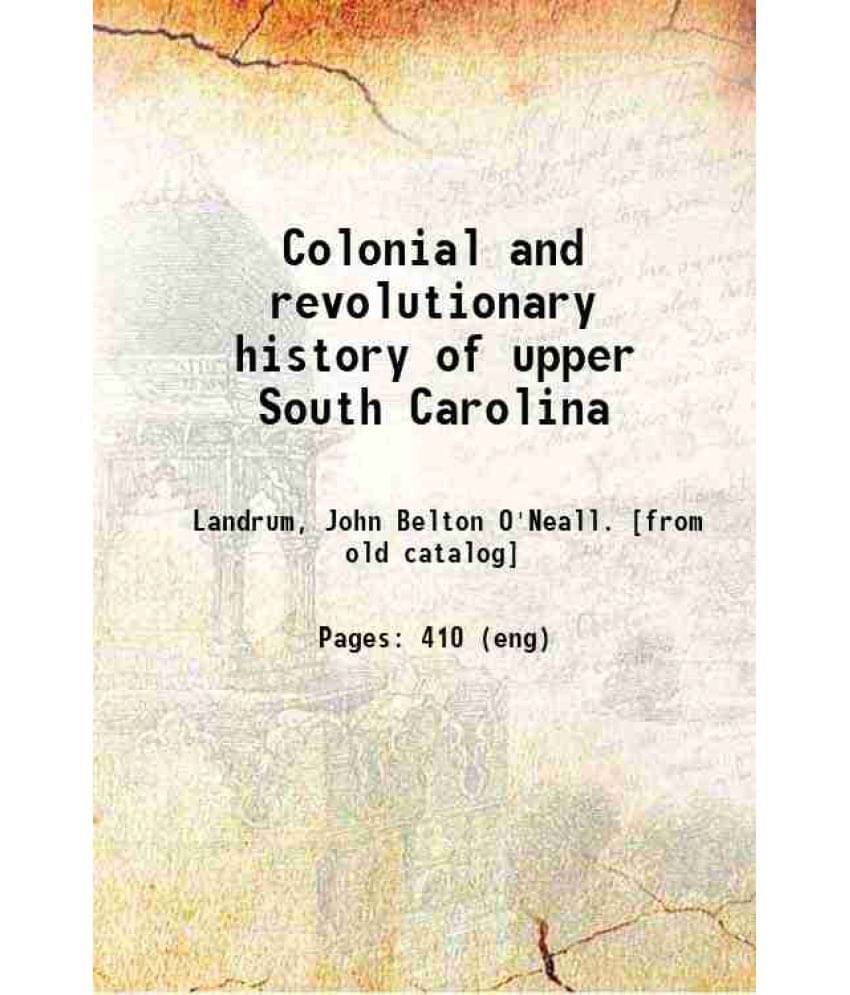 Colonial And Revolutionary History Of Upper South Carolina, 1897 Colonial And Revolutionary History Of Upper South Carolina, 1897