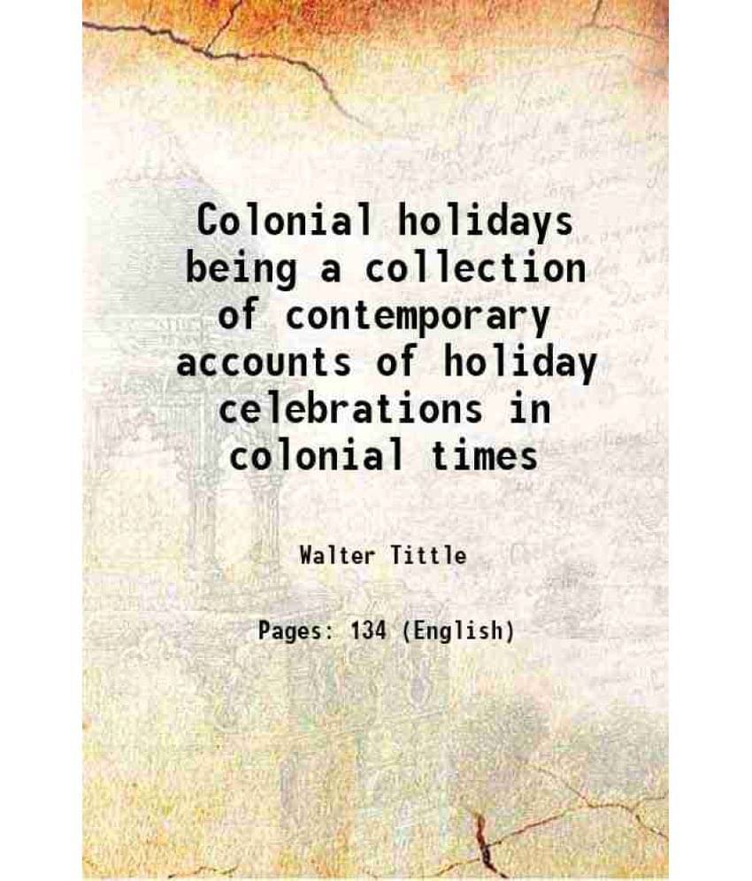Colonial Holidays Being A Collection Of Contemporary Accounts Of Holiday Celebrations In Colonial Times Colonial Holidays Being A Collection Of Contemporary Accounts Of Holiday Celebrations In Colonial Times