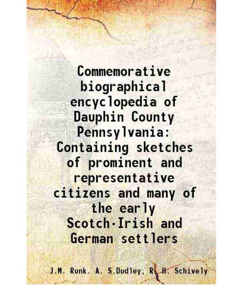 Commemorative Biographical Encyclopedia Of Dauphin County Pennsylvania Containing Sketches Of Prominent And Representative Ci-.. Commemorative Biographical Encyclopedia Of Dauphin County Pennsylvania Containing Sketches Of Prominent And Representative Ci-..