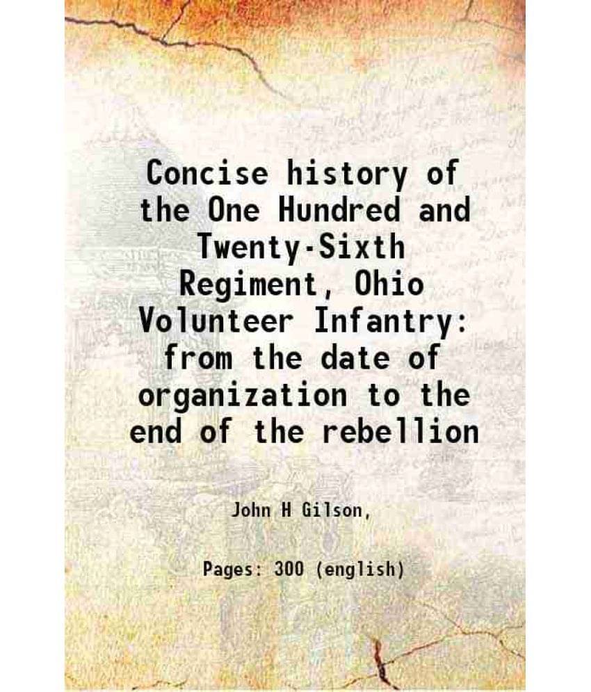 Concise History Of The One Hundred And Twenty-Sixth Regiment, Ohio Volunteer Infantry From The Date Of Organization To The En-.. Concise History Of The One Hundred And Twenty-Sixth Regiment, Ohio Volunteer Infantry From The Date Of Organization To The En-..