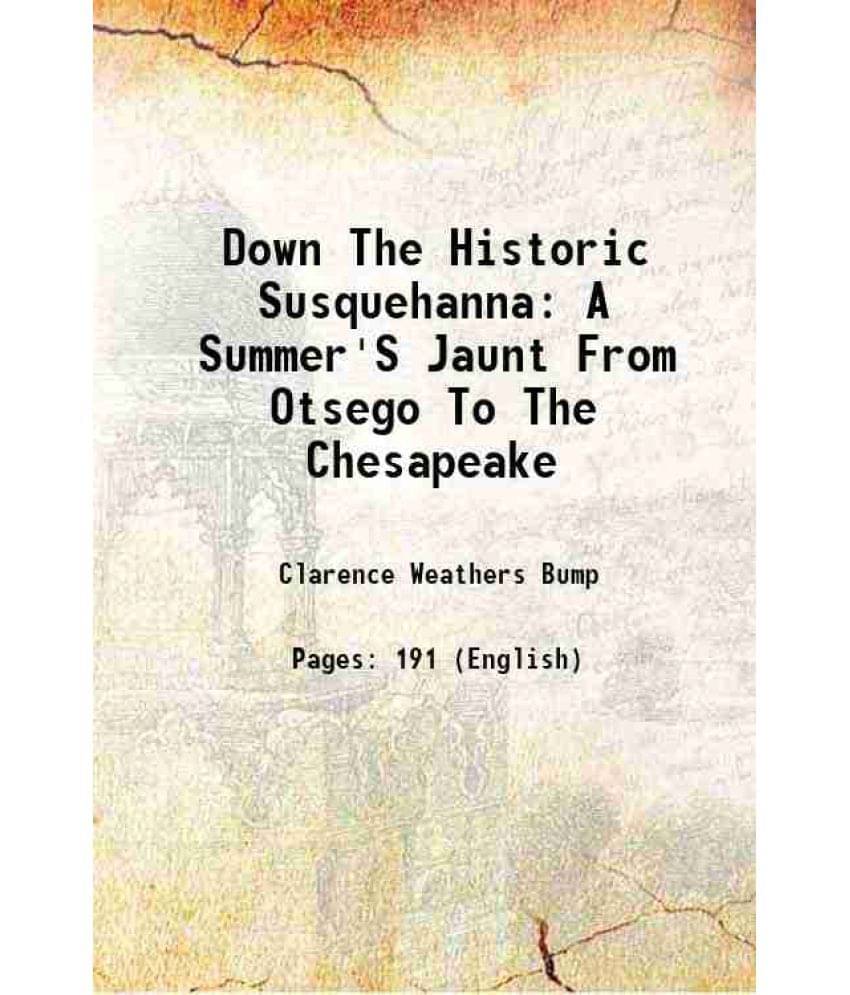 Down The Historic Susquehanna: A Summer'S Jaunt From Otsego To The Chesapeake 1899 Down The Historic Susquehanna: A Summer'S Jaunt From Otsego To The Chesapeake 1899