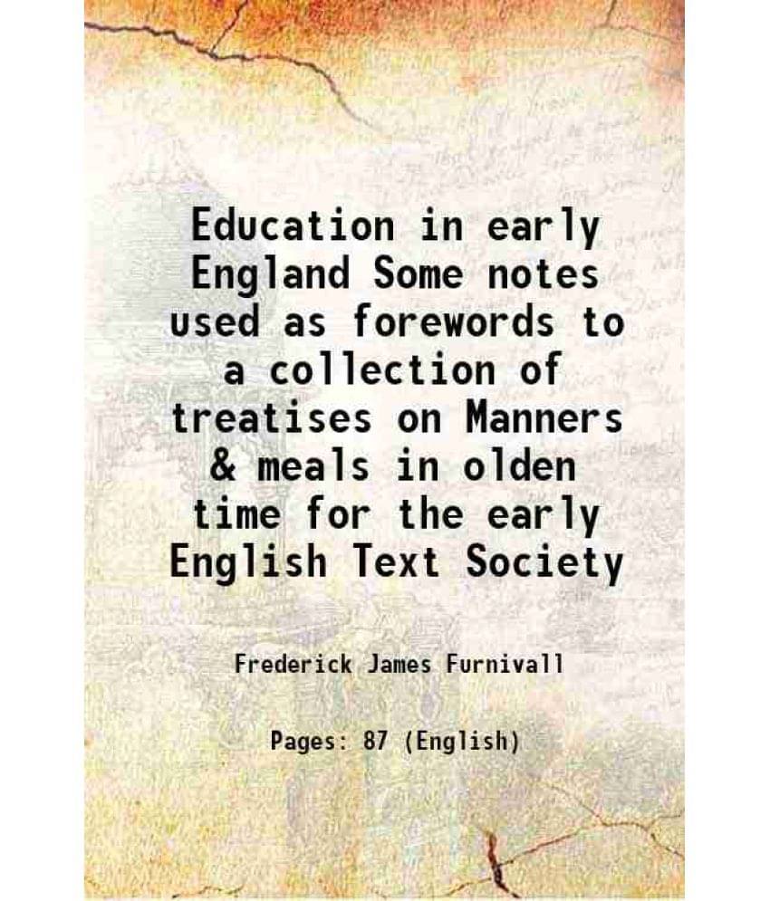 Education In Early England Some Notes Used As Forewords To A Collection Of Treatises On Manners & Meals In Olden Time For The-.. Education In Early England Some Notes Used As Forewords To A Collection Of Treatises On Manners & Meals In Olden Time For The-..